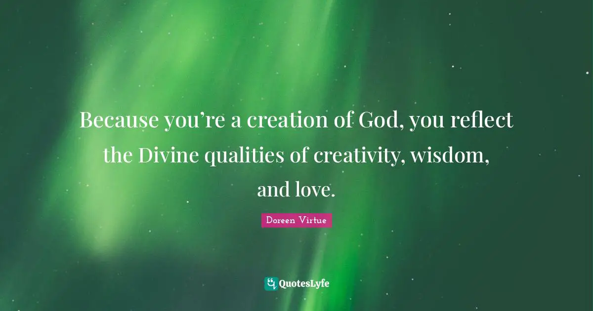 Quotes Quotes: "Because you’re a creation of God, you reflect the Divine qualities of creativity, wisdom, and love."