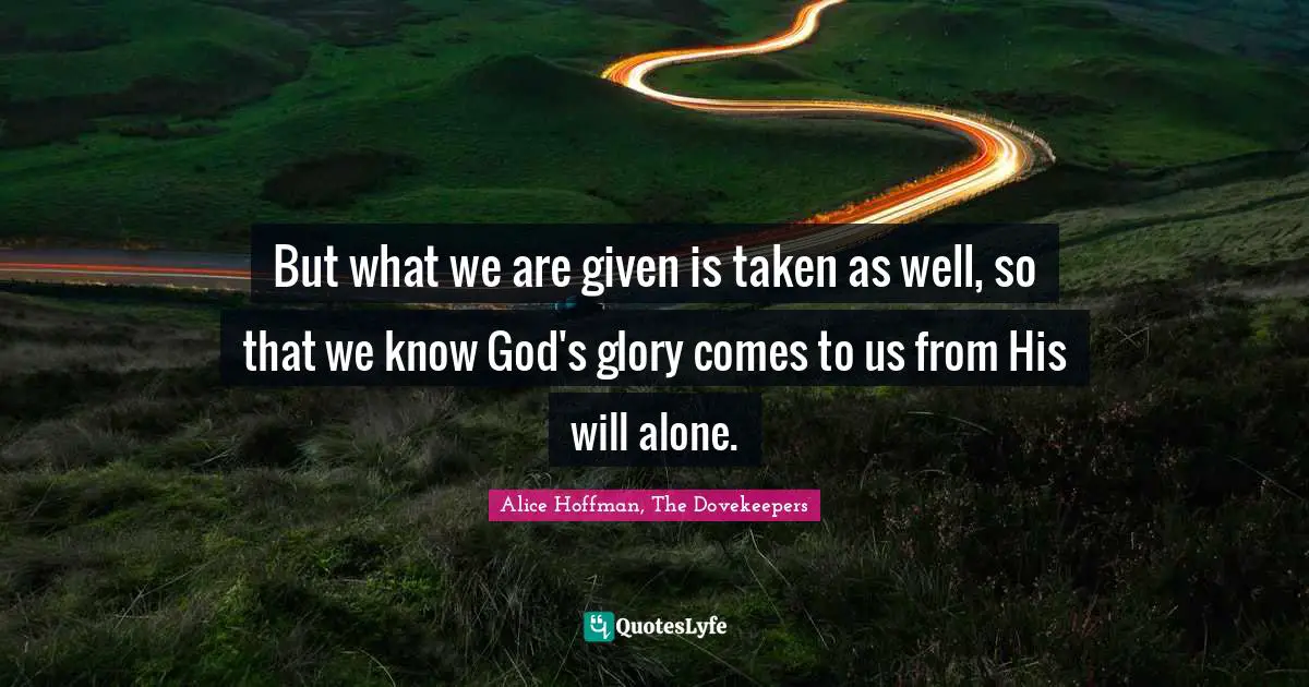 But what we are given is taken as well, so that we know God's glory comes to us from His will alone.