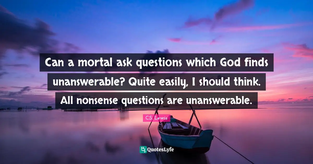 Can a mortal ask questions which God finds unanswerable? Quite easily, I should think. All nonsense questions are unanswerable.