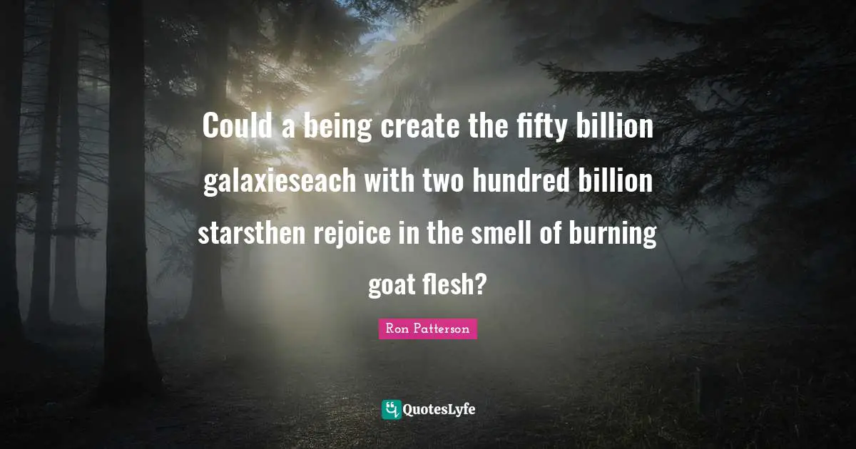 Could a being create the fifty billion galaxieseach with two hundred billion starsthen rejoice in the smell of burning goat flesh?