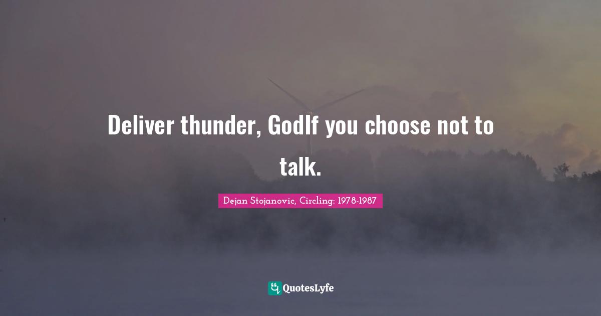 Dejan Stojanovic, Circling: 1978-1987 Quotes: Deliver thunder, GodIf you choose not to talk.