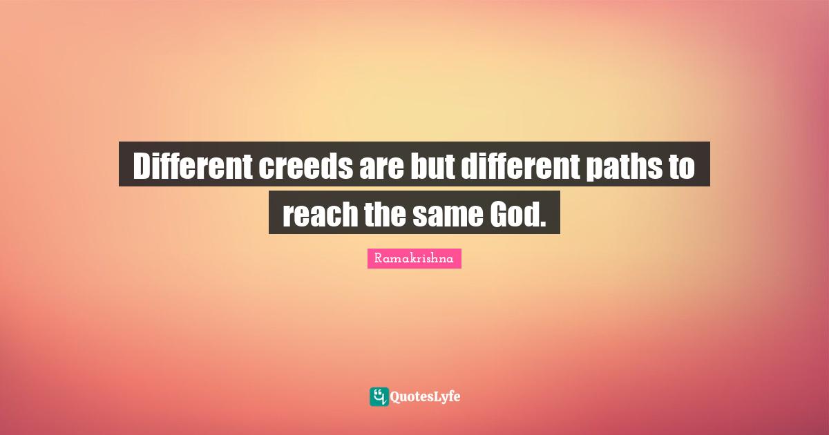 Different creeds are but different paths to reach the same God.