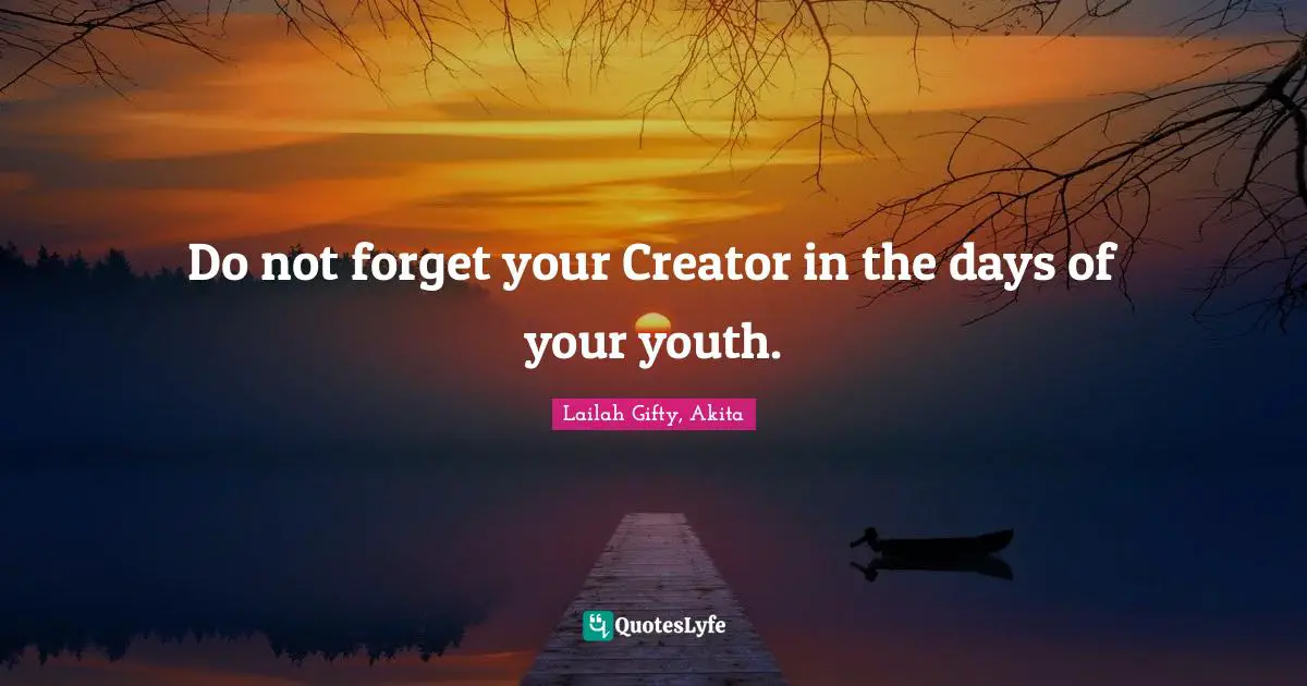 Creator God Quotes: "Do not forget your Creator in the days of your youth."