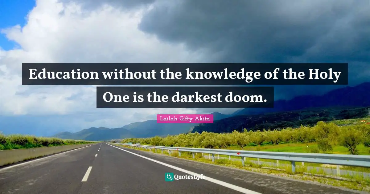 Education without the knowledge of the Holy One is the darkest doom.