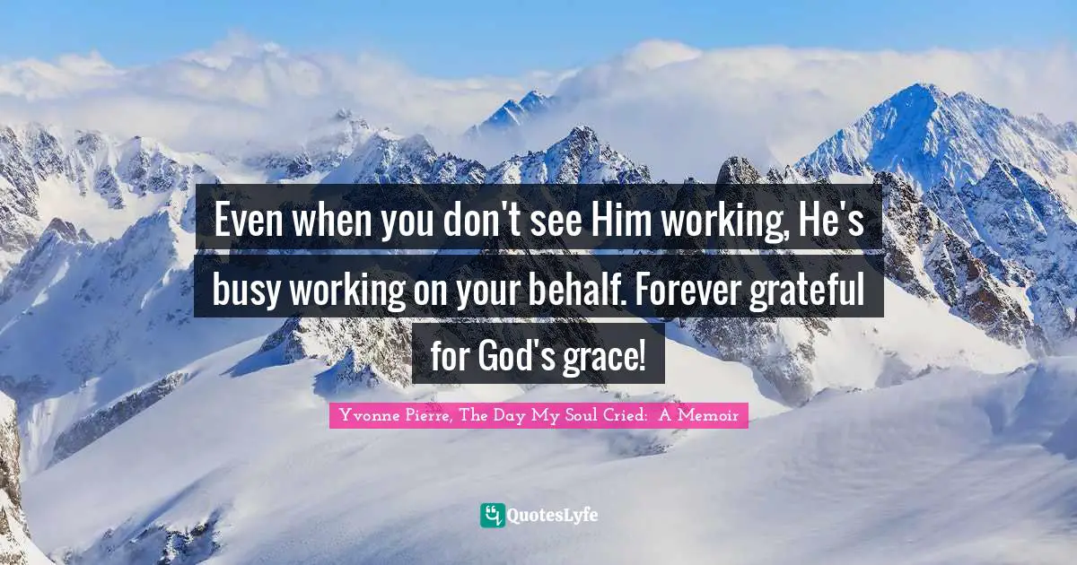 Even when you don't see Him working, He's busy working on your behalf. Forever grateful for God's grace!