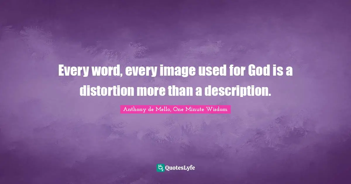 Every word, every image used for God is a distortion more than a description.