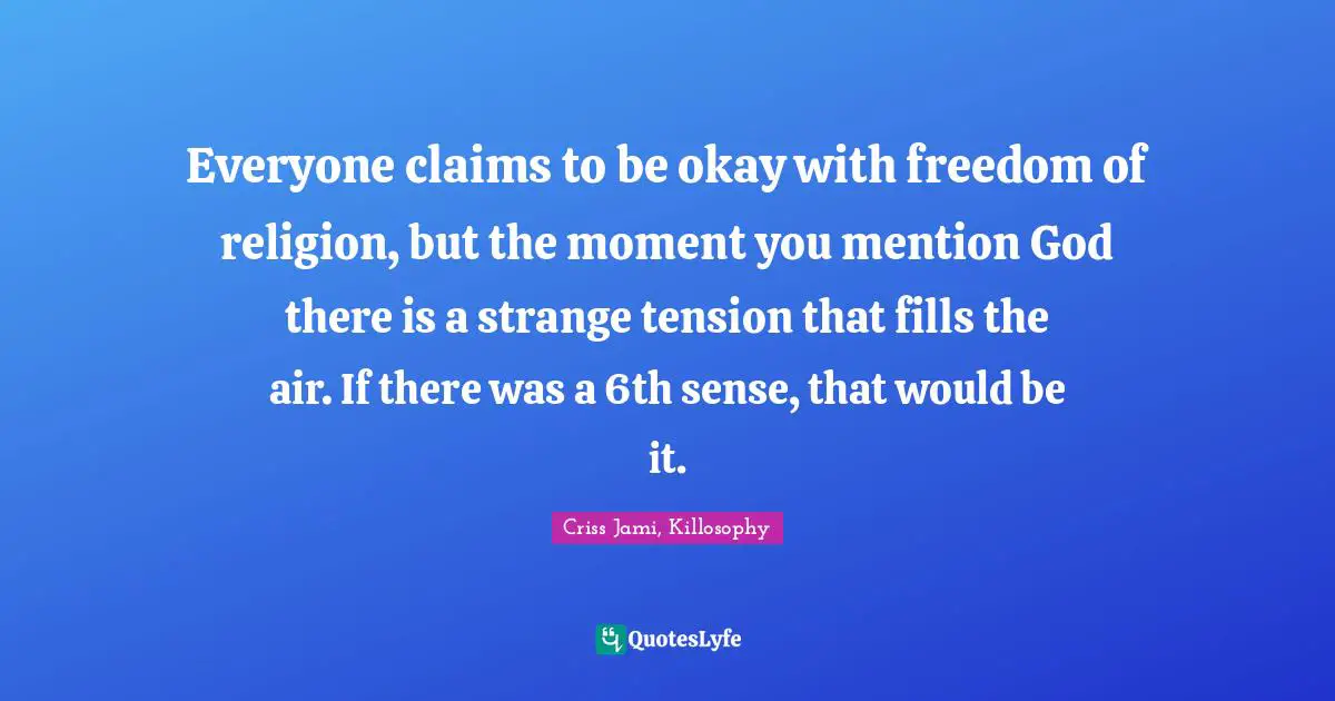 Sixth Sense Quotes: "Everyone claims to be okay with freedom of religion, but the moment you mention God there is a strange tension that fills the air. If there was a 6th sense, that would be it."