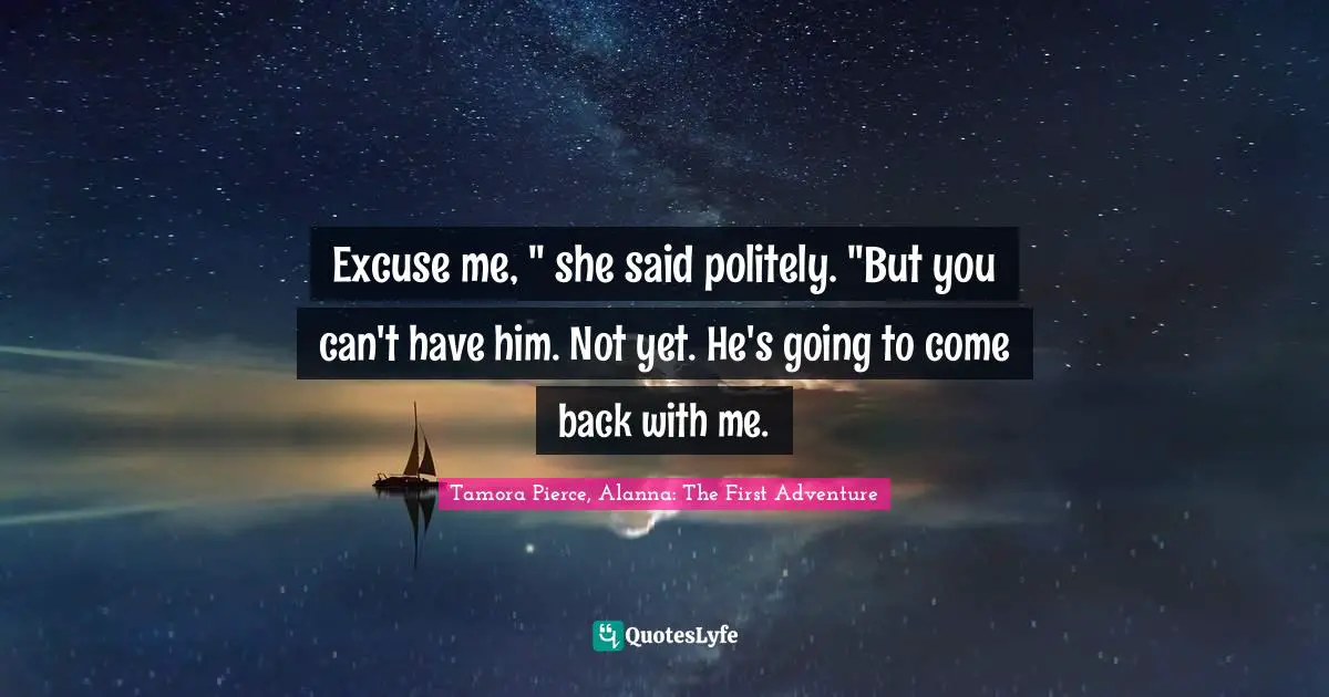 Excuse me, " she said politely. "But you can't have him. Not yet. He's going to come back with me.
