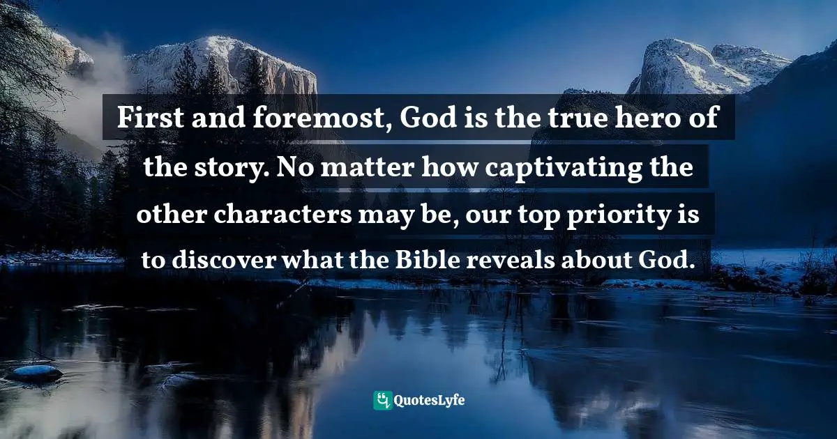 First and foremost, God is the true hero of the story. No matter how captivating the other characters may be, our top priority is to discover what the Bible reveals about God.