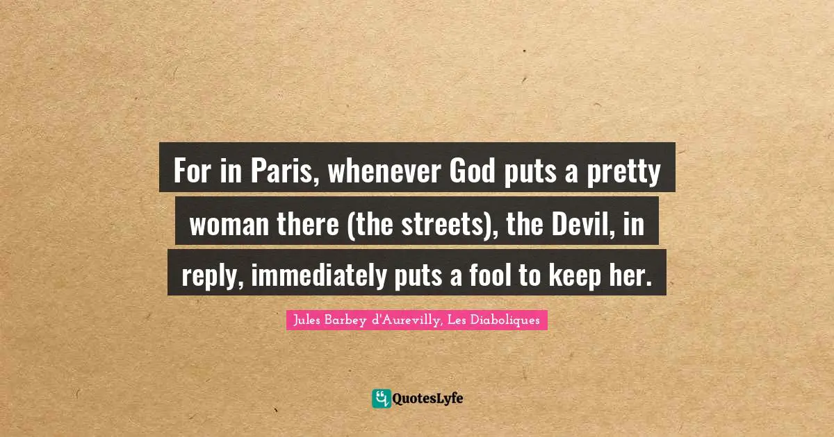 For in Paris, whenever God puts a pretty woman there (the streets), the Devil, in reply, immediately puts a fool to keep her.