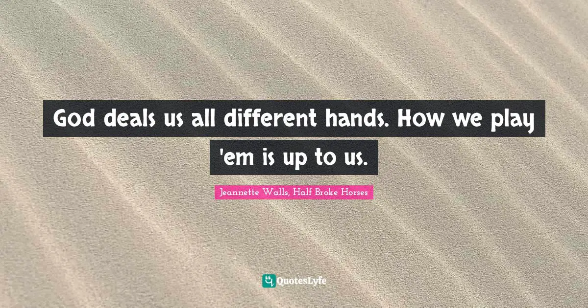 Jeannette Walls, Half Broke Horses Quotes: "God deals us all different hands. How we play 'em is up to us."