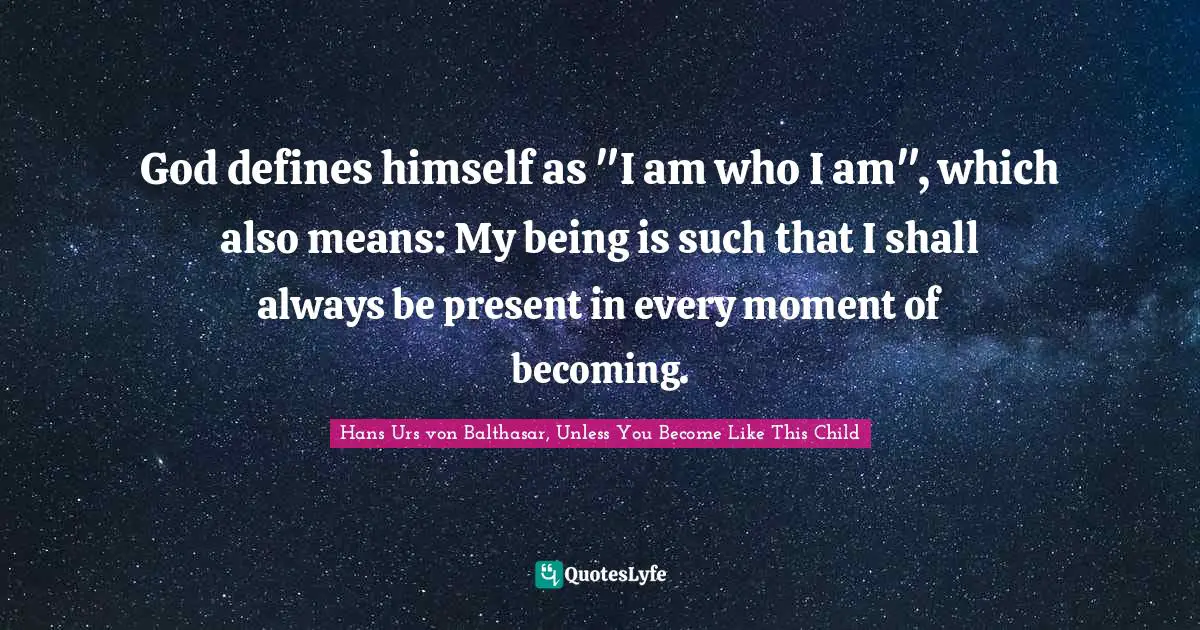 God defines himself as "I am who I am", which also means: My being is such that I shall always be present in every moment of becoming.