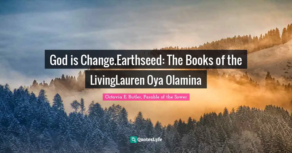 Octavia E. Butler Quotes: "God is Change.Earthseed: The Books of the LivingLauren Oya Olamina"