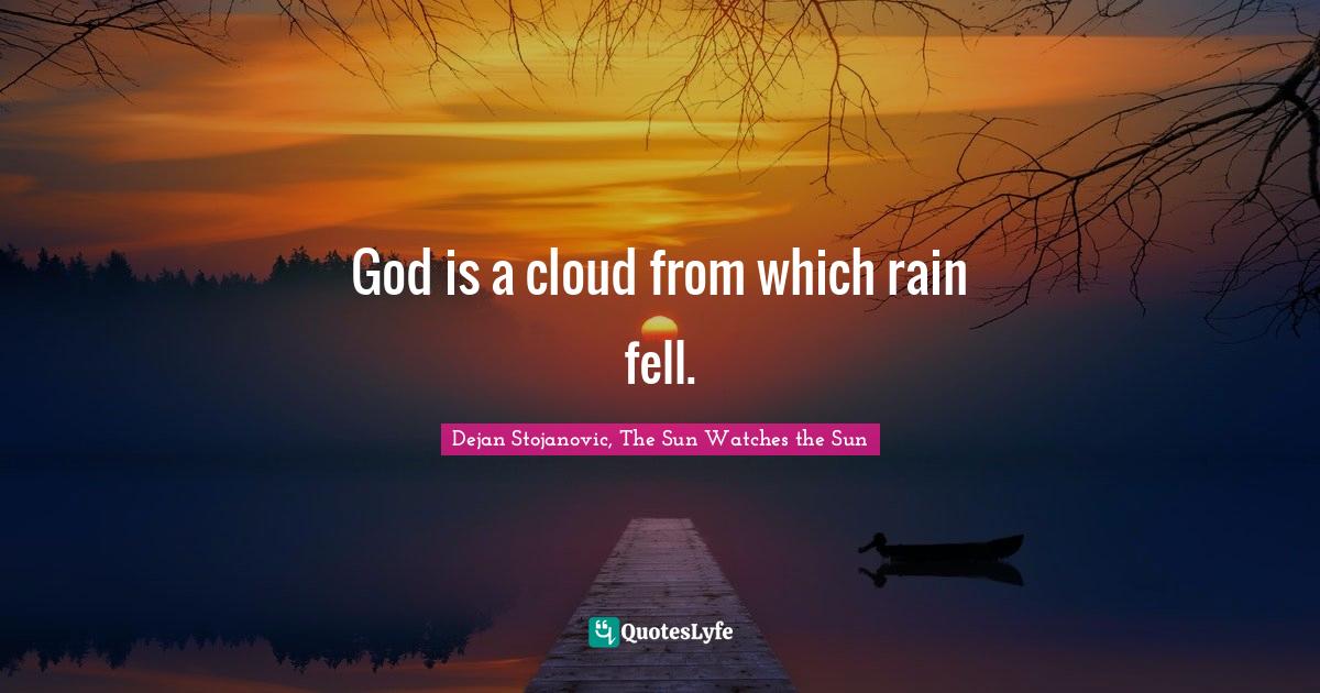 God is a cloud from which rain fell.... Quote by Dejan Stojanovic, The Sun Watches the Sun