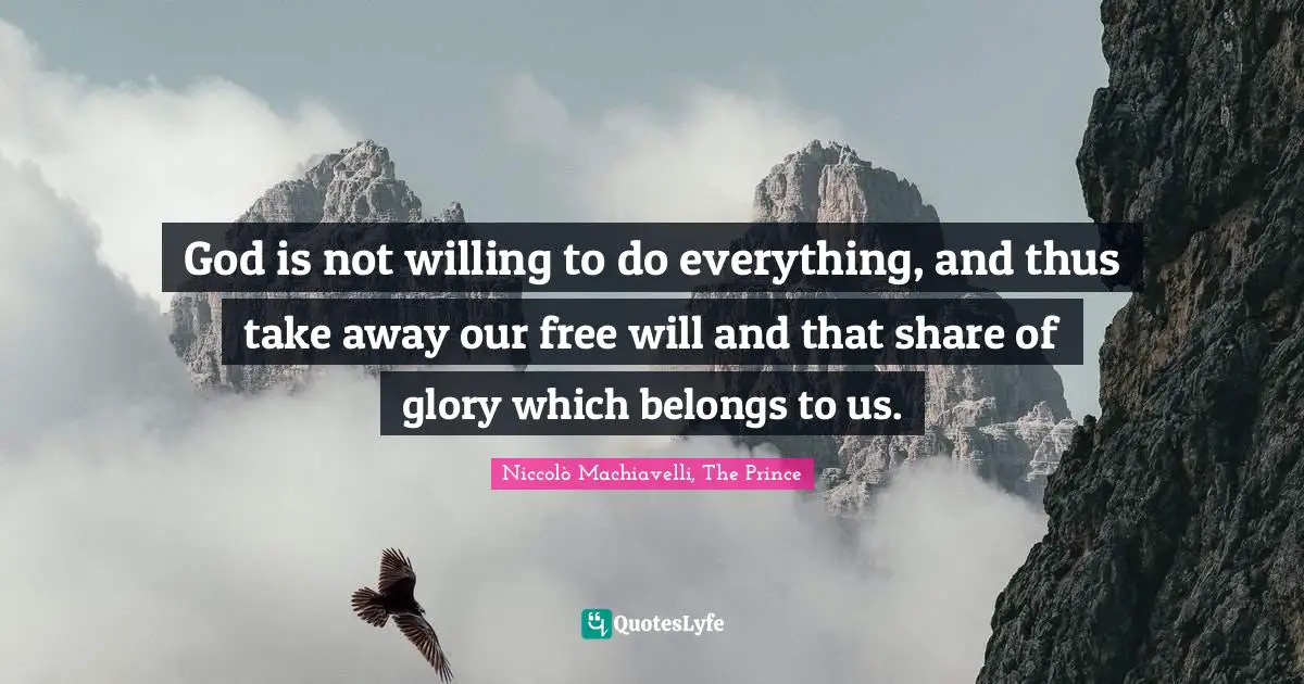 Niccolò Machiavelli Quotes: "God is not willing to do everything, and thus take away our free will and that share of glory which belongs to us."
