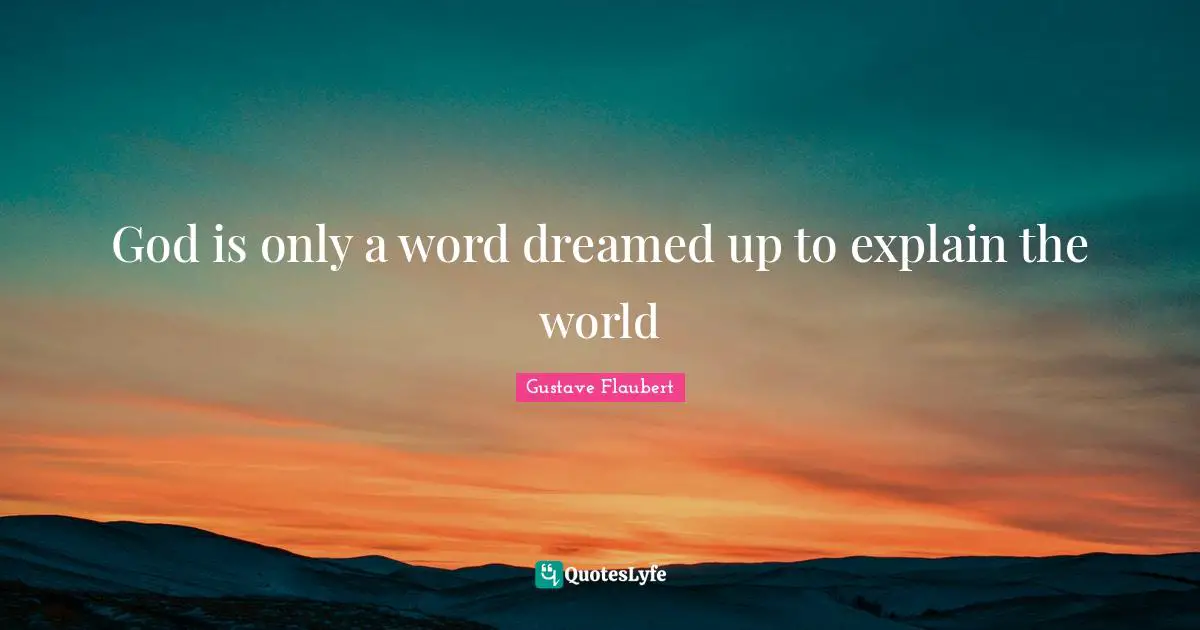 God is only a word dreamed up to explain the world