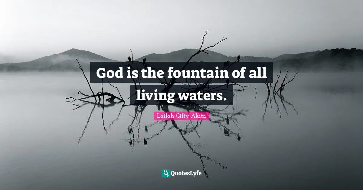 God is the fountain of all living waters.