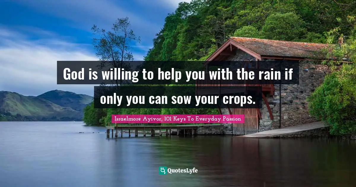 God is willing to help you with the rain if only you can sow your crops.