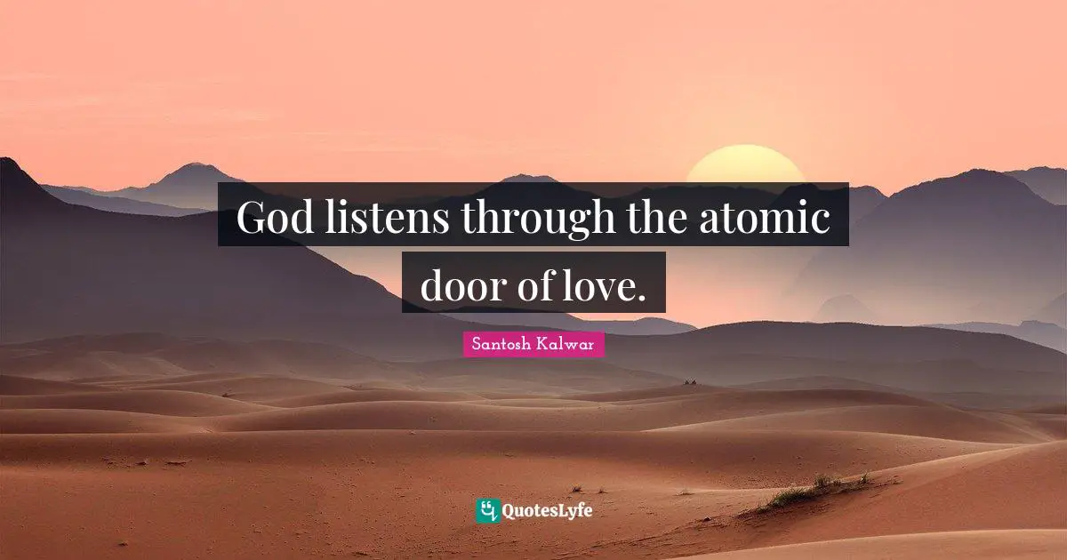 God listens through the atomic door of love.