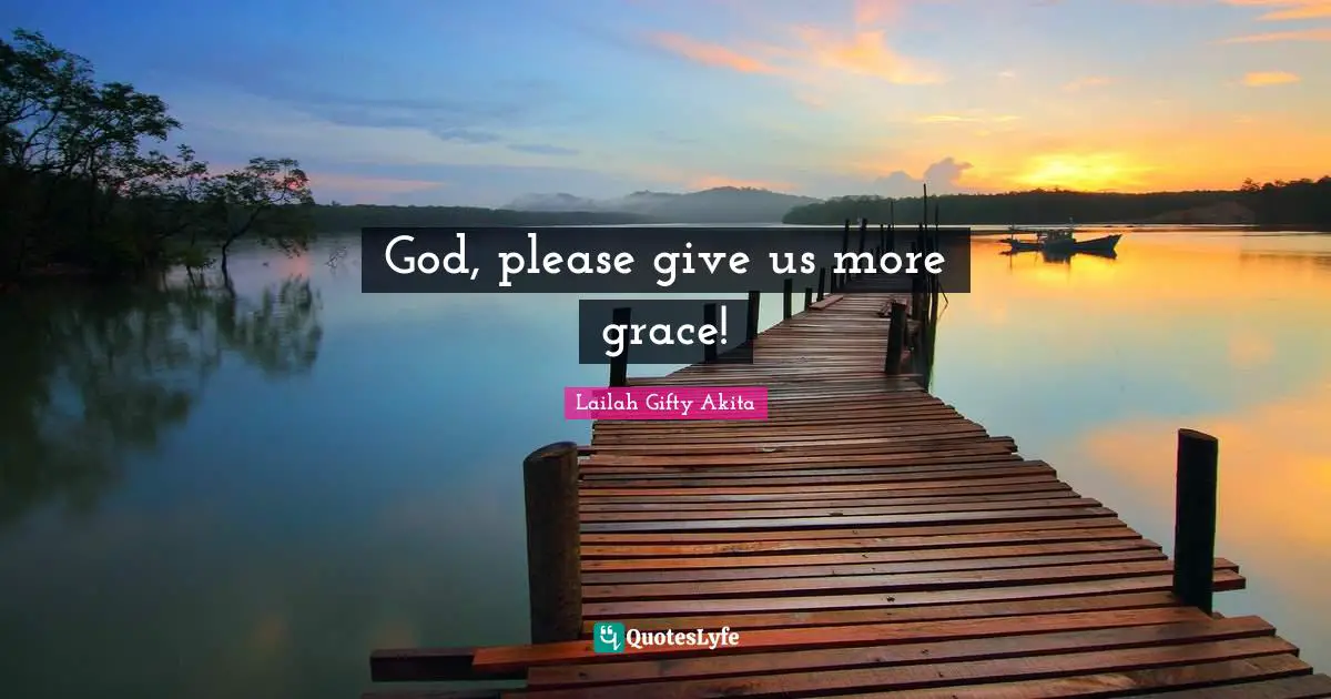 God, please give us more grace!