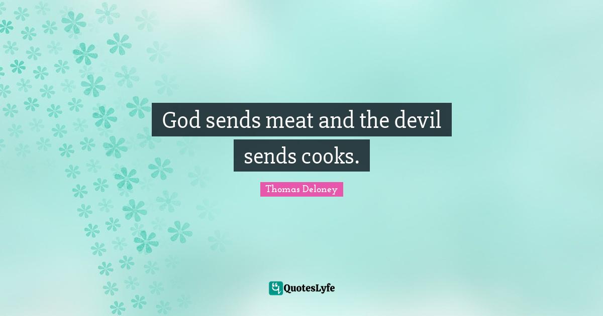 God sends meat and the devil sends cooks.