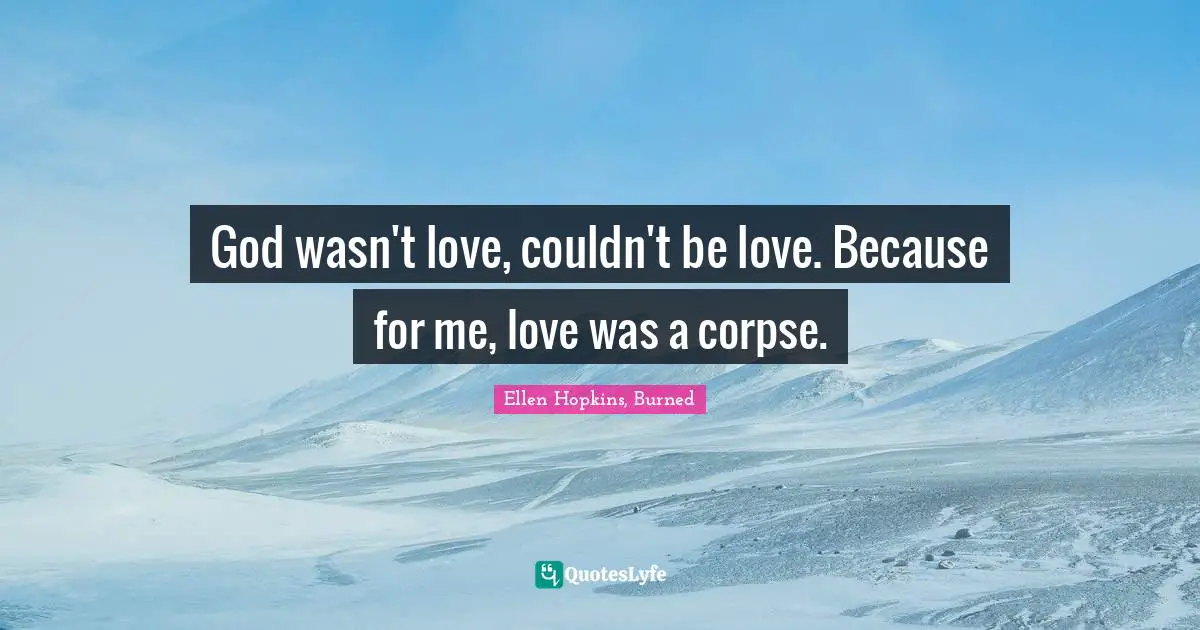 God wasn't love, couldn't be love. Because for me, love was a corpse.