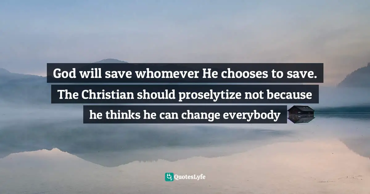 God will save whomever He chooses to save. The Christian should proselytize not because he thinks he can change everybody