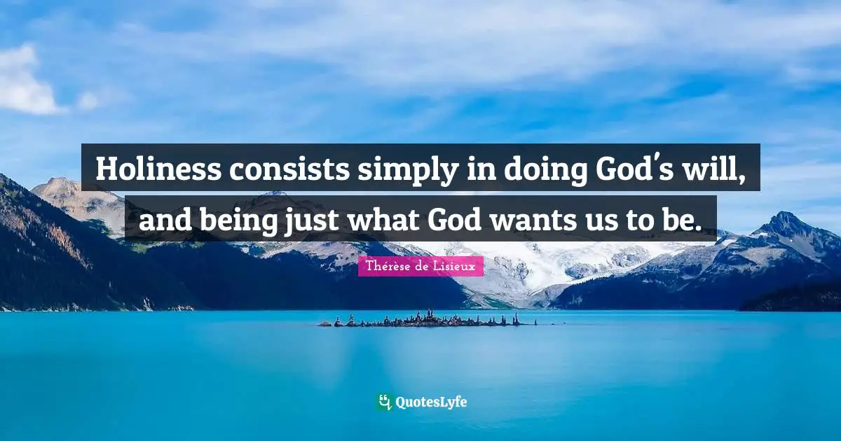 Holiness Quotes: "Holiness consists simply in doing God's will, and being just what God wants us to be."