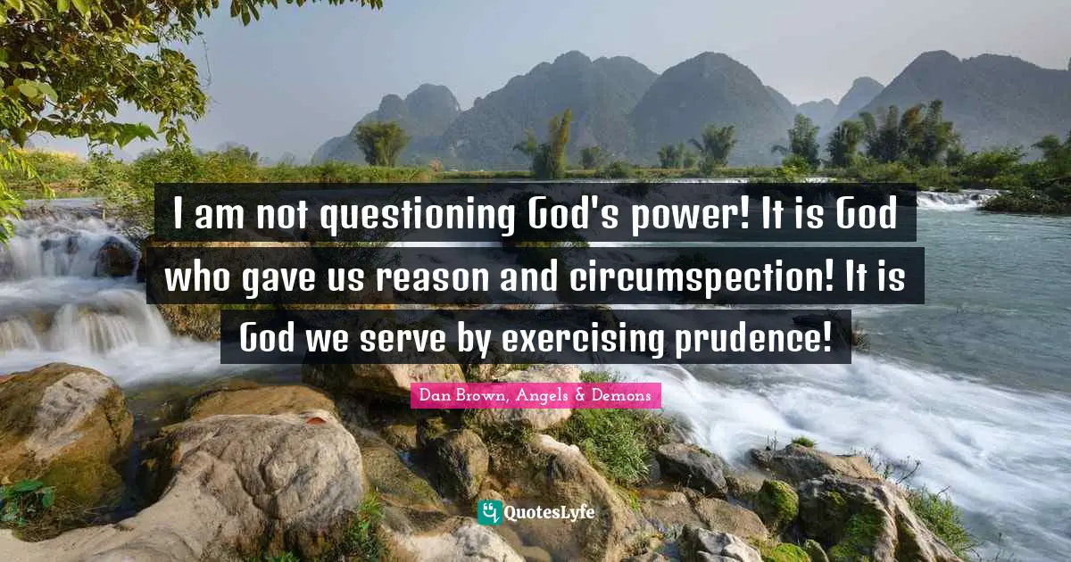 Thinking For Yourself Quotes: "I am not questioning God's power! It is God who gave us reason and circumspection! It is God we serve by exercising prudence!"
