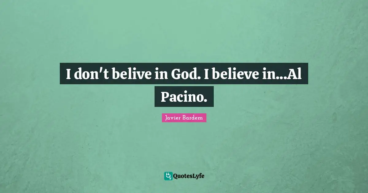 I don't belive in God. I believe in...Al Pacino.