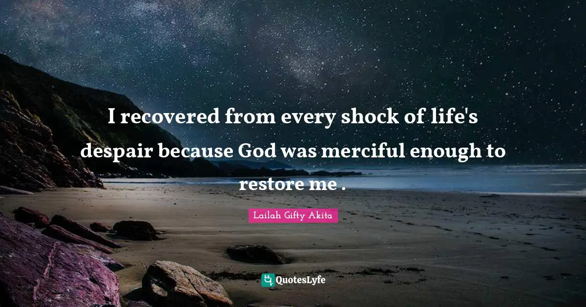 I recovered from every shock of life's despair because God was merciful enough to restore me .