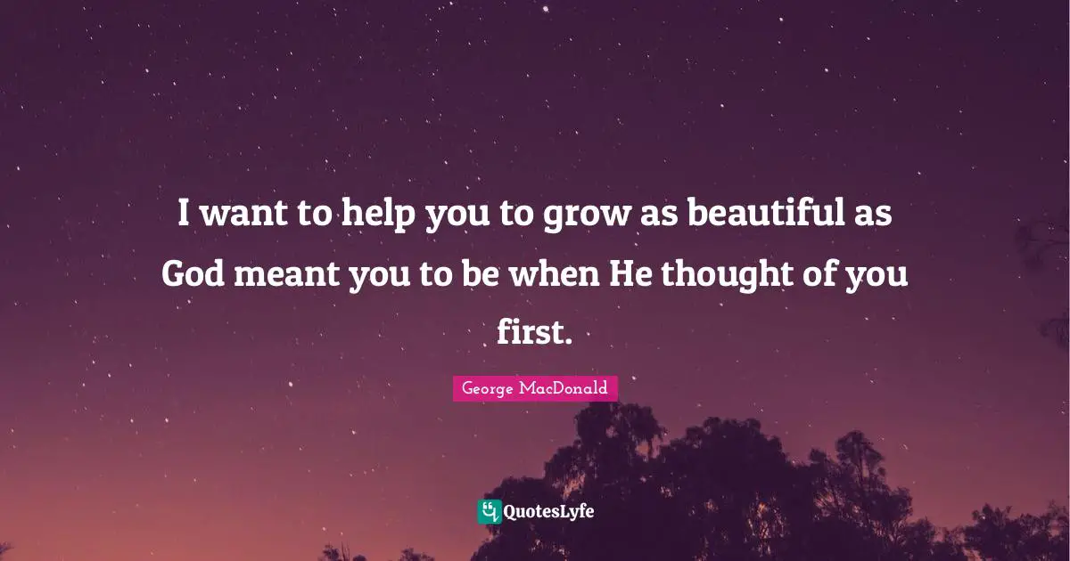 I want to help you to grow as beautiful as God meant you to be when He thought of you first.