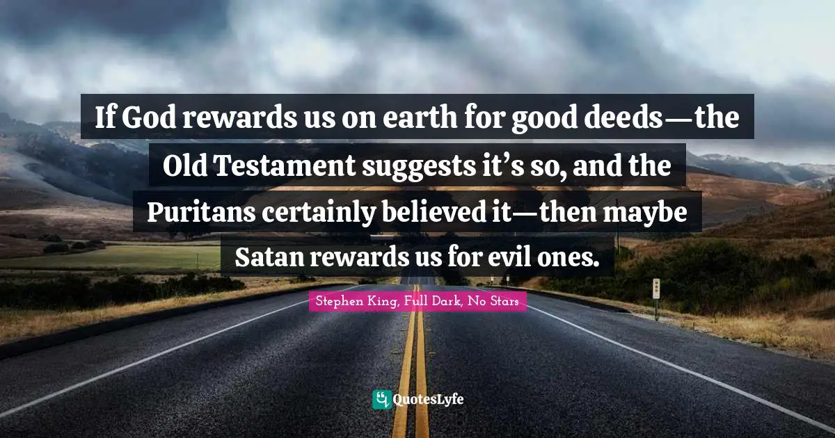 If God rewards us on earth for good deeds—the Old Testament suggests it’s so, and the Puritans certainly believed it—then maybe Satan rewards us for evil ones.