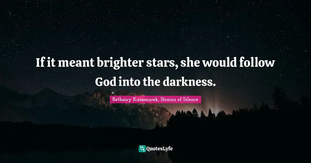 If it meant brighter stars, she would follow God into the darkness.