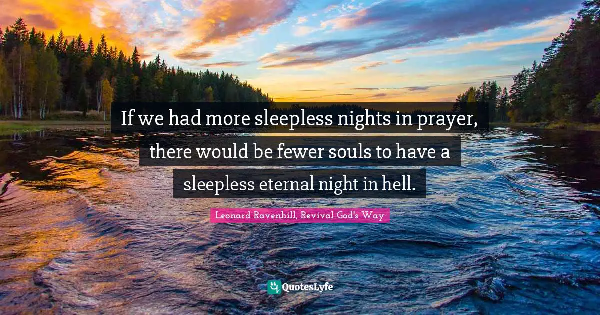 If we had more sleepless nights in prayer, there would be fewer souls to have a sleepless eternal night in hell.