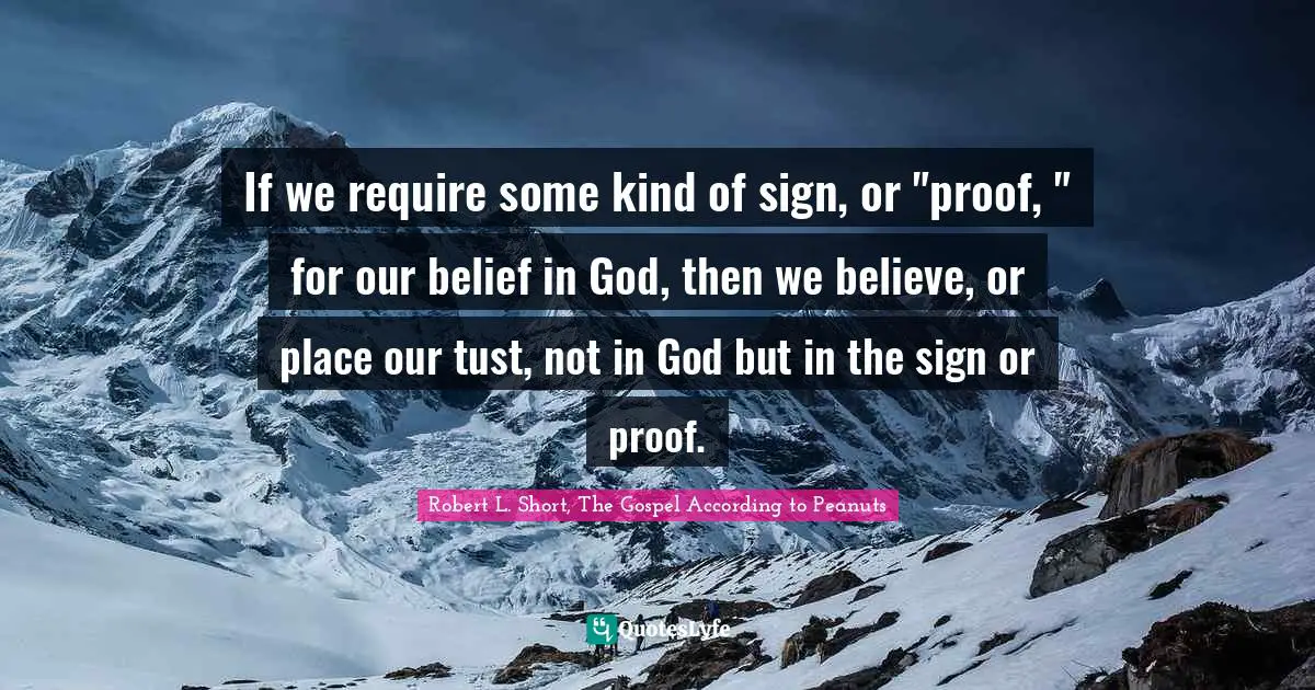 Apologetics Quotes: "If we require some kind of sign, or "proof, " for our belief in God, then we believe, or place our tust, not in God but in the sign or proof."