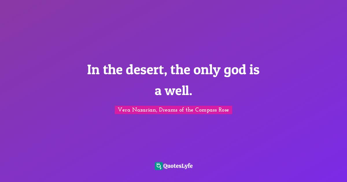 In the desert, the only god is a well.
