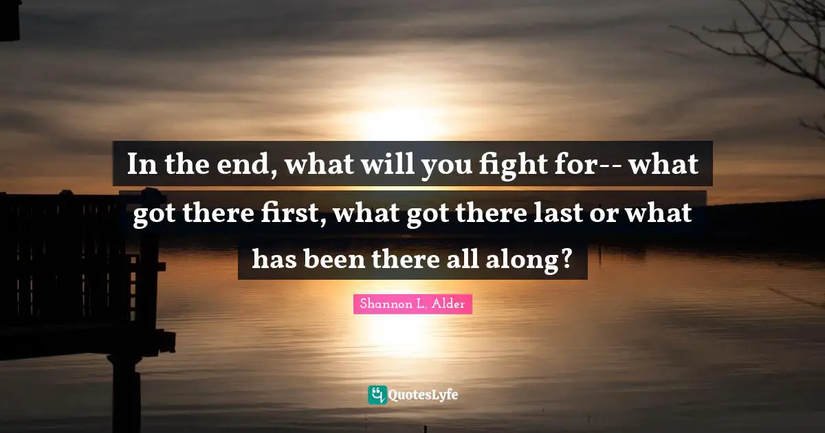 In the end, what will you fight for-- what got there first, what got there last or what has been there all along?