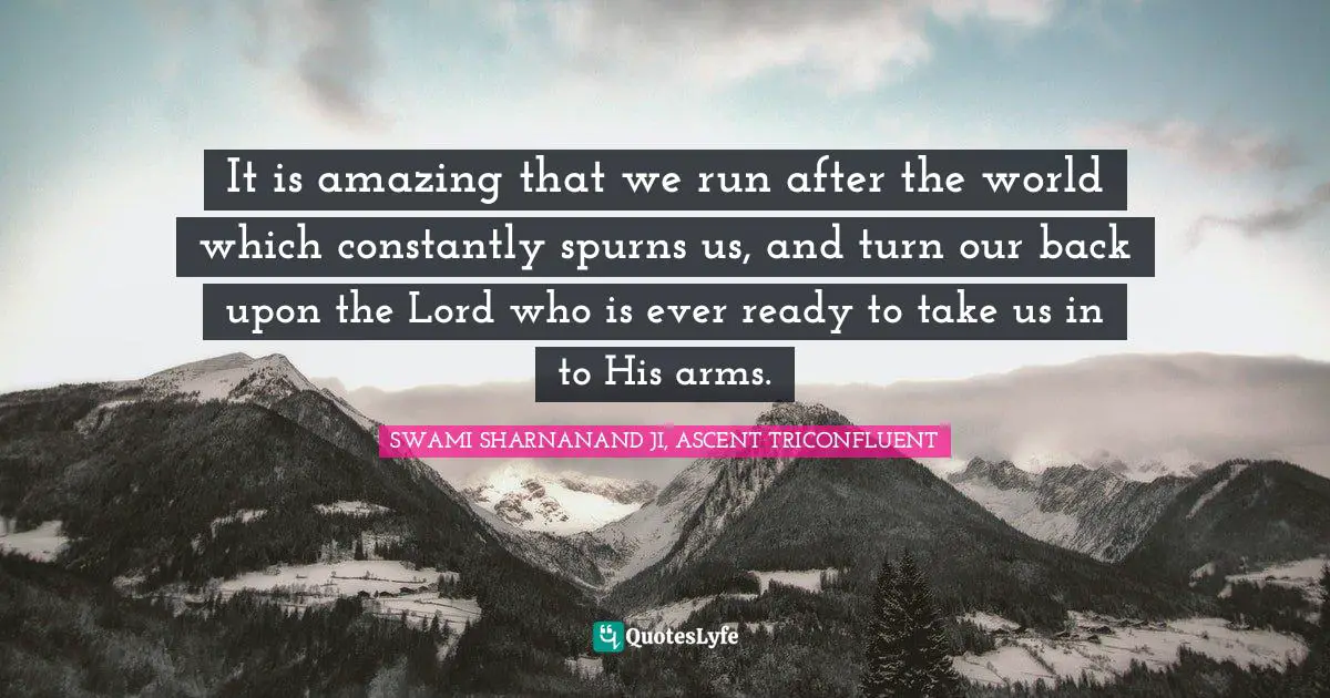 It is amazing that we run after the world which constantly spurns us, and turn our back upon the Lord who is ever ready to take us in to His arms.