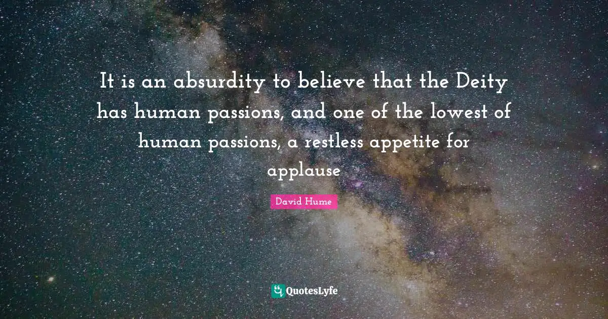 It is an absurdity to believe that the Deity has human passions, and one of the lowest of human passions, a restless appetite for applause