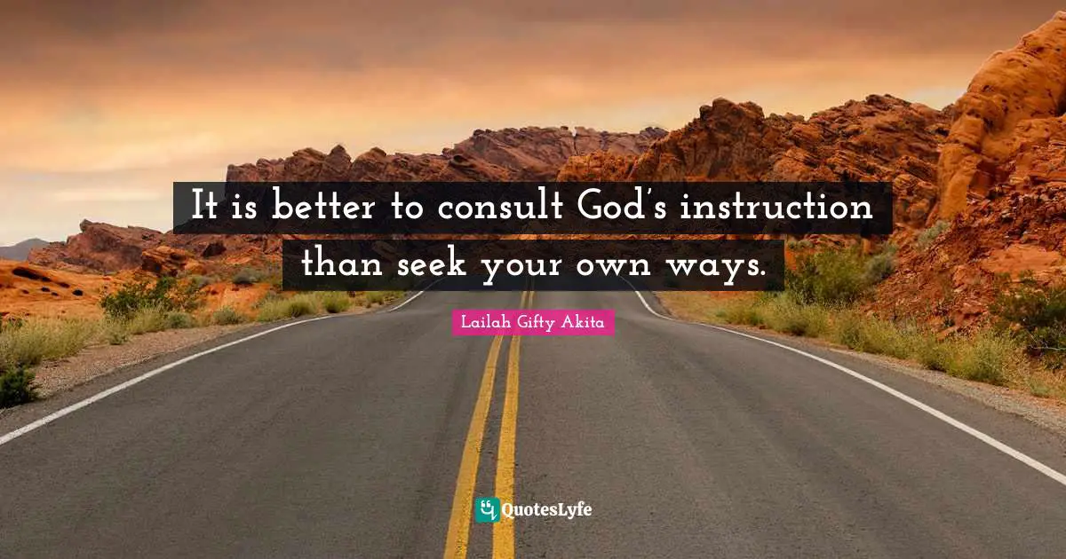 It is better to consult God’s instruction than seek your own ways.
