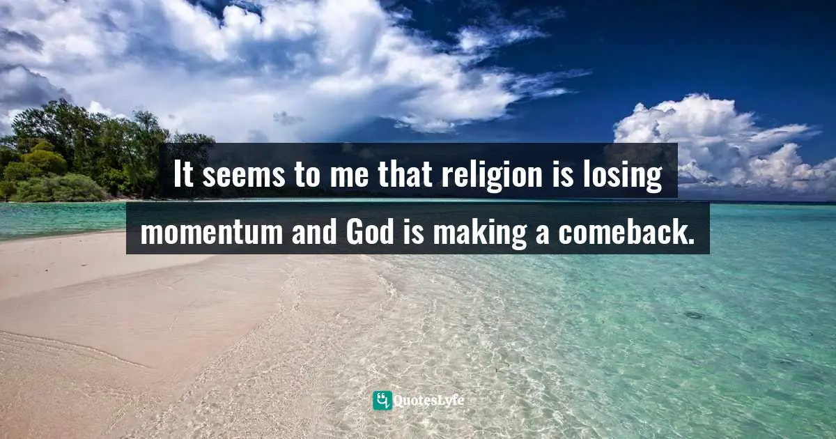 It seems to me that religion is losing momentum and God is making a comeback.