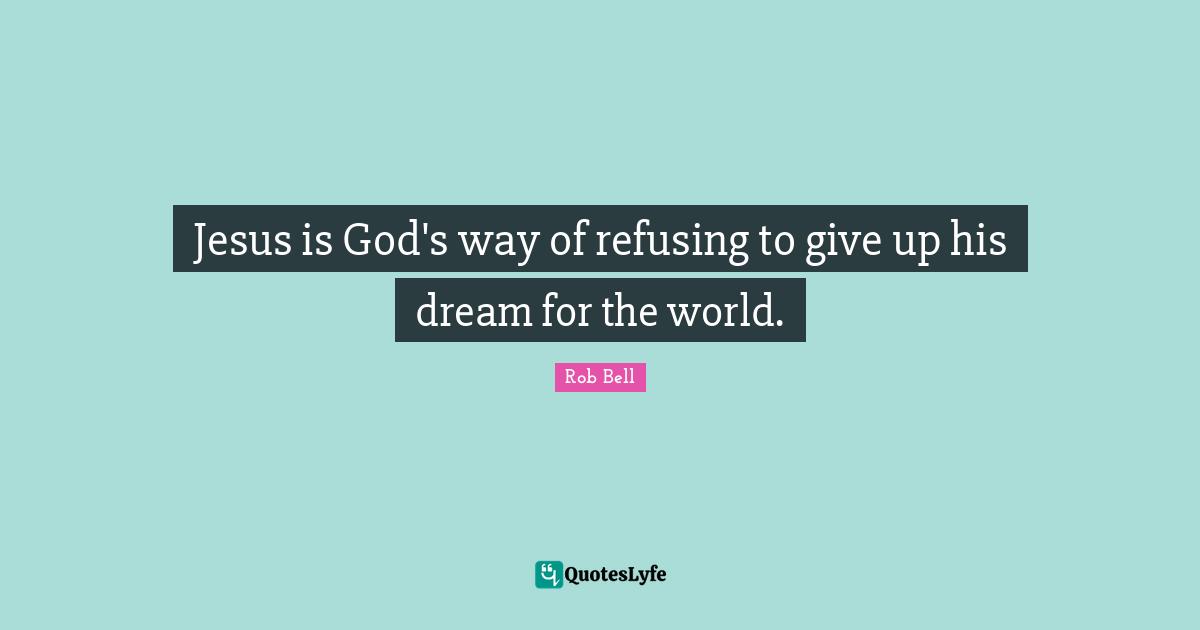 Jesus is God's way of refusing to give up his dream for the world.