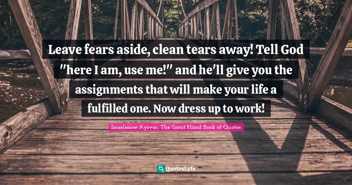 Israelmore Ayivor, The Great Hand Book of Quotes Quotes: Leave fears aside, clean tears away! Tell God 