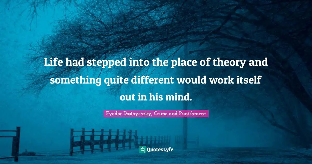 Fyodor Dostoyevsky, Crime And Punishment Quotes: "Life had stepped into the place of theory and something quite different would work itself out in his mind."