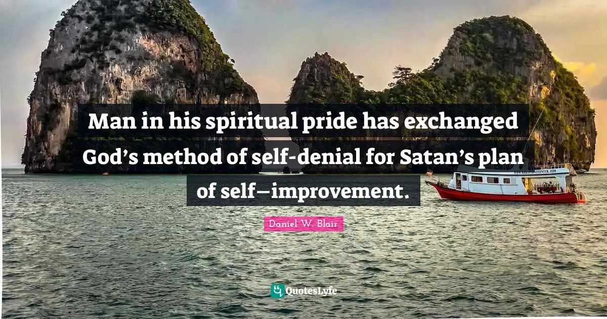 Man in his spiritual pride has exchanged God’s method of self-denial for Satan’s plan of self–improvement.