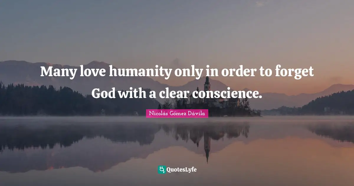 Many love humanity only in order to forget God with a clear conscience.