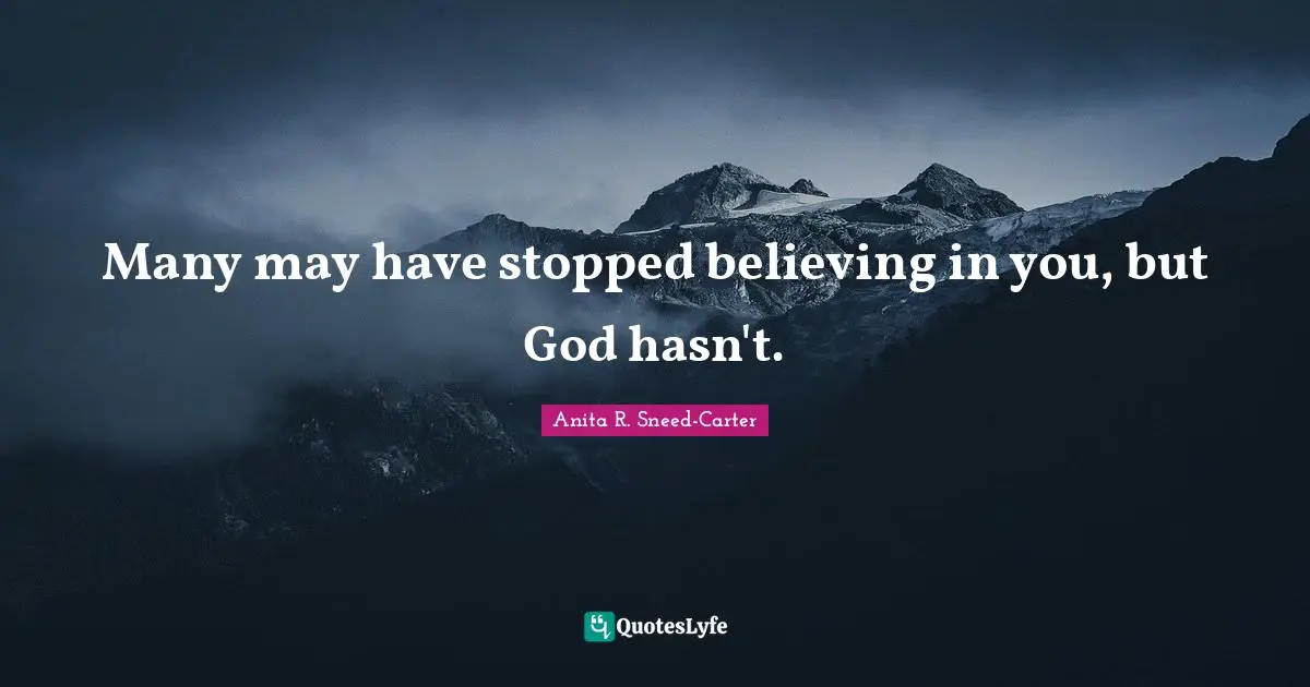 Many may have stopped believing in you, but God hasn't.