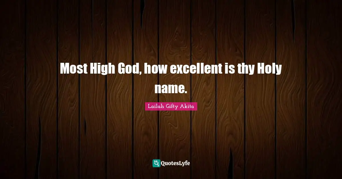 Most High God, how excellent is thy Holy name.