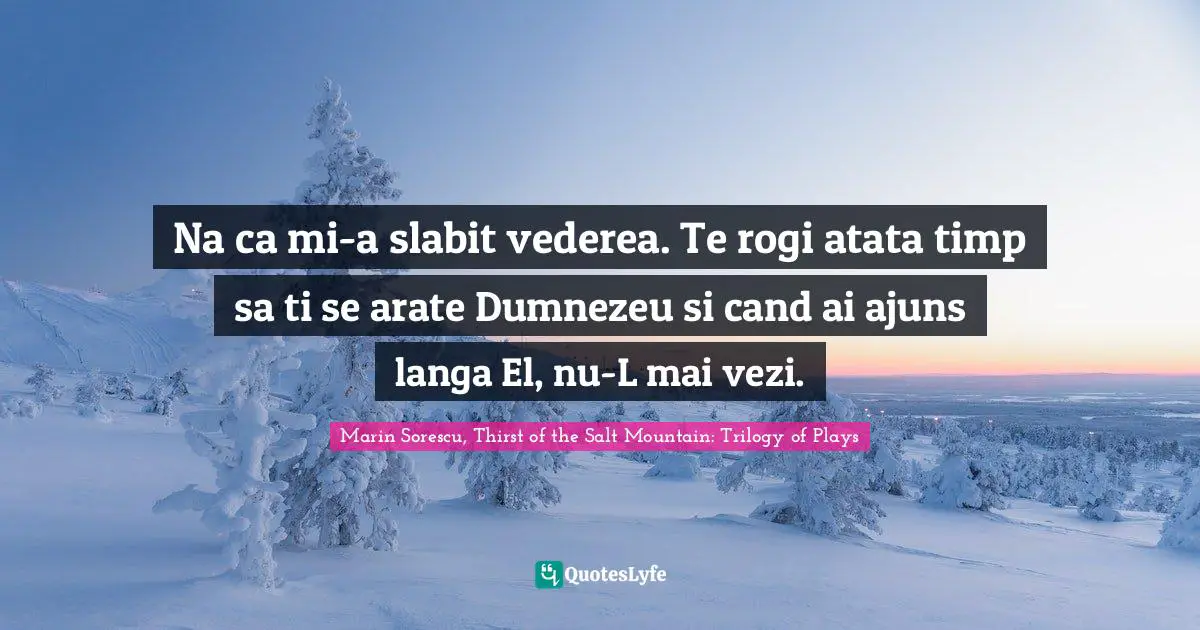 Na ca mi-a slabit vederea. Te rogi atata timp sa ti se arate Dumnezeu si cand ai ajuns langa El, nu-L mai vezi.